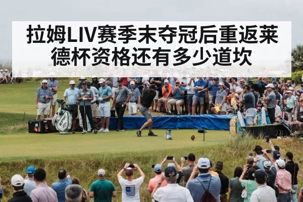 拉姆LIV赛季末夺冠后重返莱德杯资格还有多少道坎