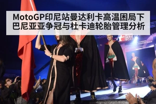 MotoGP印尼站曼达利卡高温困局下巴尼亚亚争冠与杜卡迪轮胎管理分析