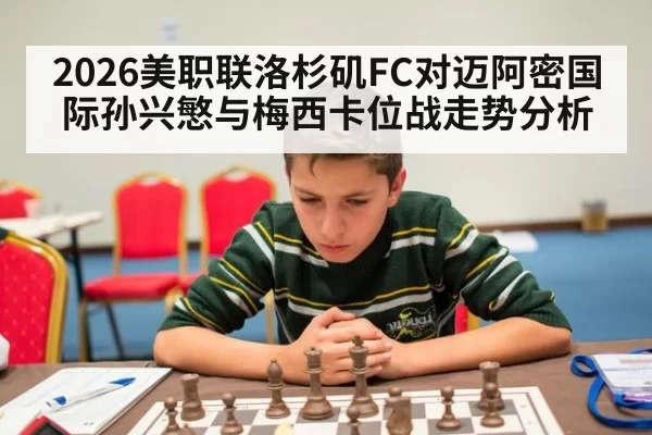 2026美职联洛杉矶FC对迈阿密国际孙兴慜与梅西卡位战走势分析